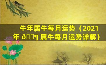 牛年属牛每月运势（2021年 🐶 属牛每月运势详解）